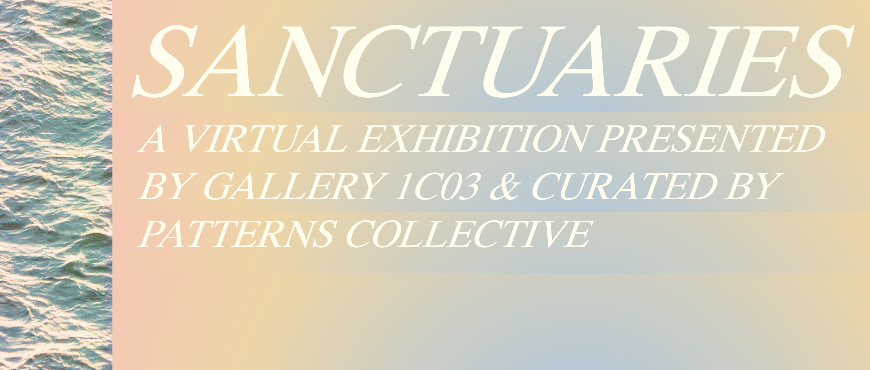 图形以桃色到淡蓝色的背景覆盖白色文字，上面写着“sanctuary A Virtual Exhibition by Gallery 1C03 & Curated by Patterns Collective”。图的左边缘有一张水的照片。